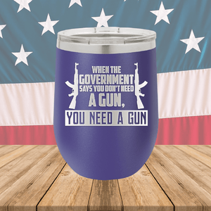 When the Government Says You Don't Need a Gun You Need a Gun 1 Tumbler - Stainless Steel - 2740 -