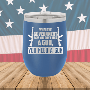 When the Government Says You Don't Need a Gun You Need a Gun 1 Tumbler - Stainless Steel - 2740 -