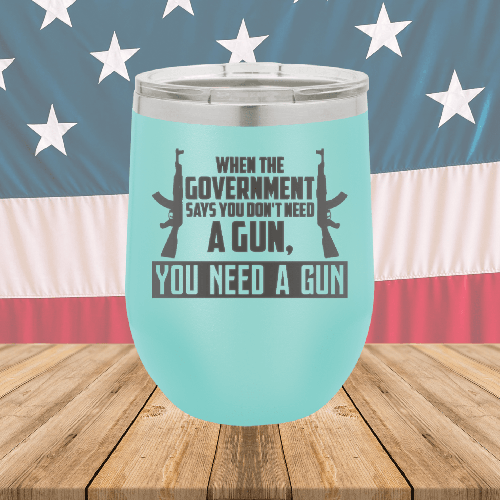 When the Government Says You Don't Need a Gun You Need a Gun 1 Tumbler - Stainless Steel - 2740 -