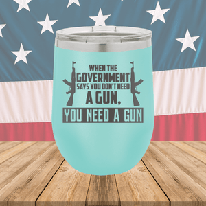 When the Government Says You Don't Need a Gun You Need a Gun 1 Tumbler - Stainless Steel - 2740 -