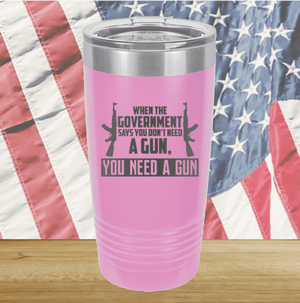 When the Government Says You Don't Need a Gun You Need a Gun 1 Tumbler - Stainless Steel - 2740 -