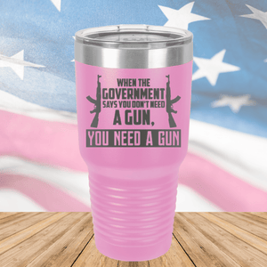 When the Government Says You Don't Need a Gun You Need a Gun 1 Tumbler - Stainless Steel - 2740 -