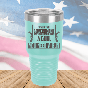 When the Government Says You Don't Need a Gun You Need a Gun 1 Tumbler - Stainless Steel - 2740 -