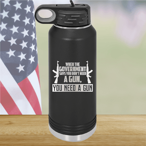 When the Government Says You Don't Need a Gun You Need a Gun 1 Tumbler - Stainless Steel - 2740 -