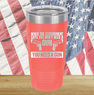 When the Government Says You Don't Need a Gun You Need a Gun 2 Tumbler - Stainless Steel - 2741 -