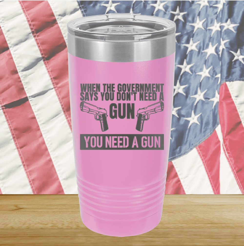 When the Government Says You Don't Need a Gun You Need a Gun 2 Tumbler - Stainless Steel - 2741 -
