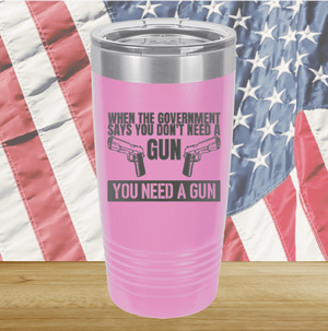 When the Government Says You Don't Need a Gun You Need a Gun 2 Tumbler - Stainless Steel - 2741 -