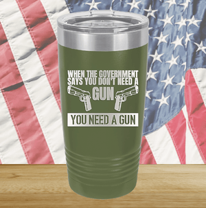 When the Government Says You Don't Need a Gun You Need a Gun 2 Tumbler - Stainless Steel - 2741 -