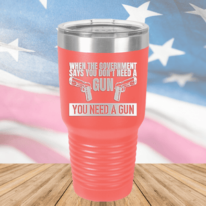 When the Government Says You Don't Need a Gun You Need a Gun 2 Tumbler - Stainless Steel - 2741 -