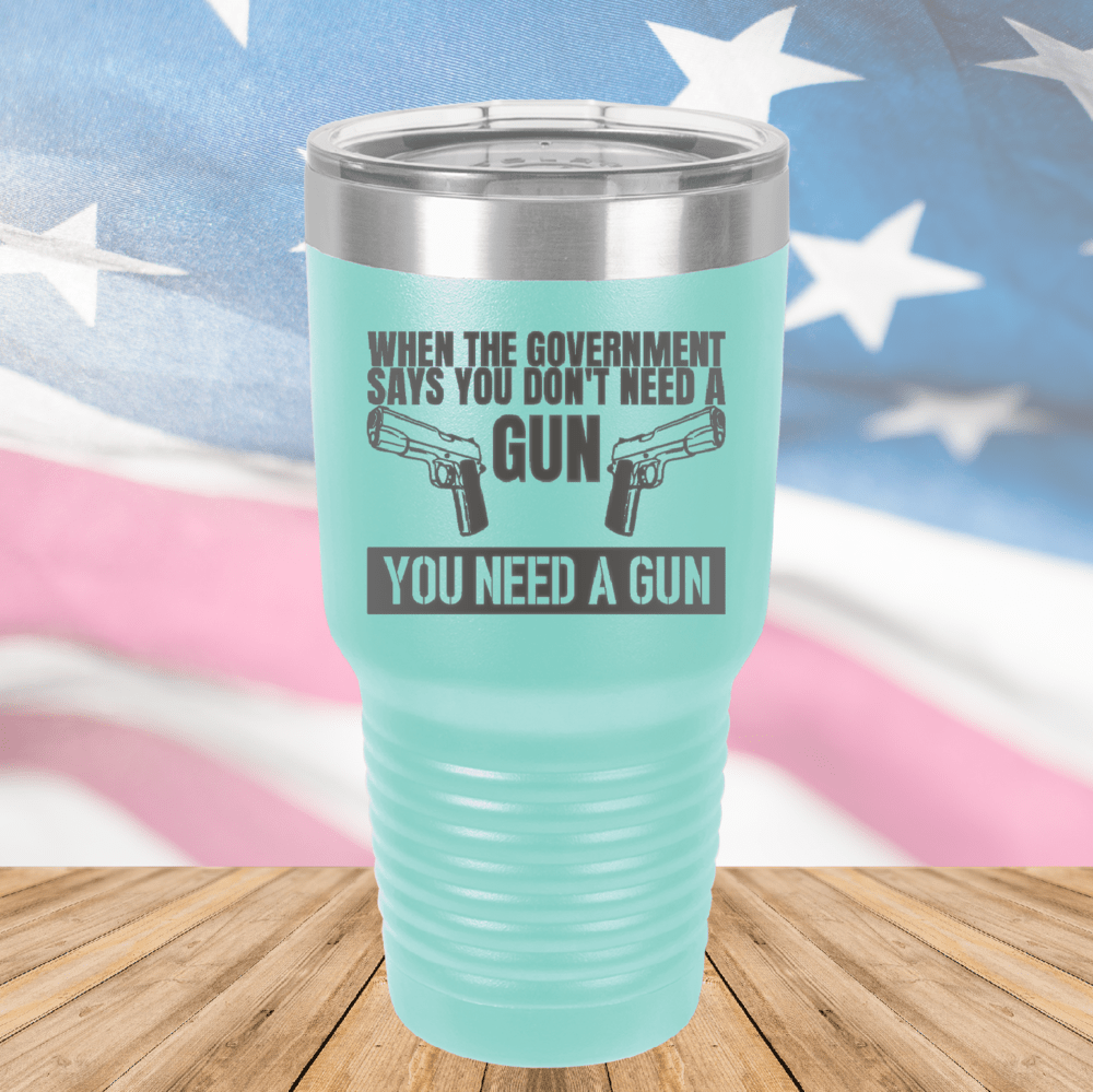 When the Government Says You Don't Need a Gun You Need a Gun 2 Tumbler - Stainless Steel - 2741 -