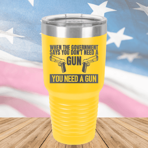 When the Government Says You Don't Need a Gun You Need a Gun 2 Tumbler - Stainless Steel - 2741 -