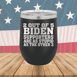 2 Out of 5 Biden Supporters Are as Stupid as the Other 3 Tumbler - Stainless Steel - 2776 -