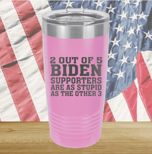 2 Out of 5 Biden Supporters Are as Stupid as the Other 3 Tumbler - Stainless Steel - 2776 -